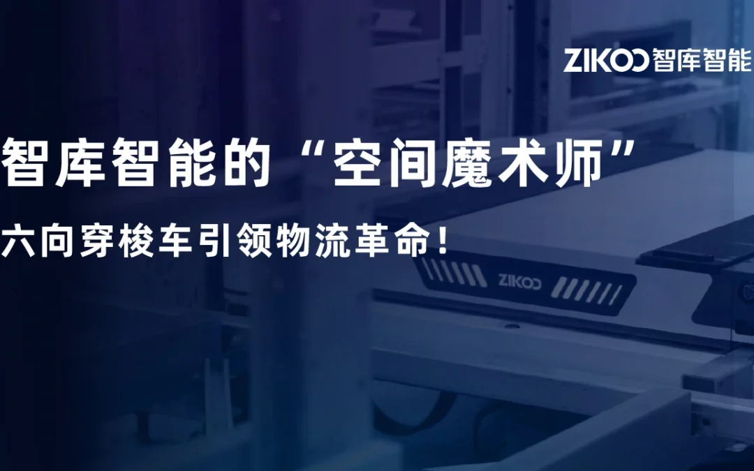 智库智能的“空间魔术师”，六向穿梭车引领物流革命！